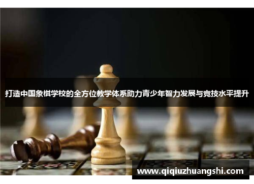 打造中国象棋学校的全方位教学体系助力青少年智力发展与竞技水平提升